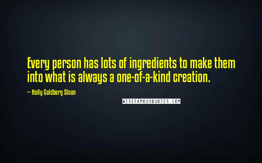 Holly Goldberg Sloan Quotes: Every person has lots of ingredients to make them into what is always a one-of-a-kind creation.