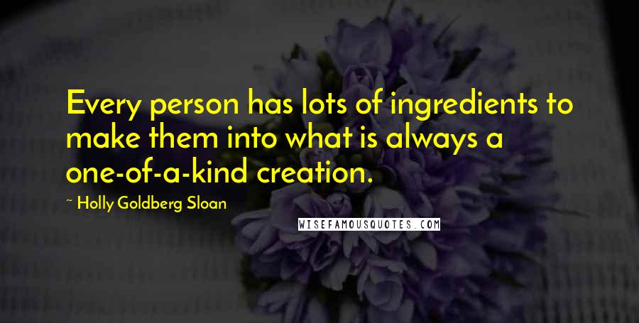 Holly Goldberg Sloan Quotes: Every person has lots of ingredients to make them into what is always a one-of-a-kind creation.