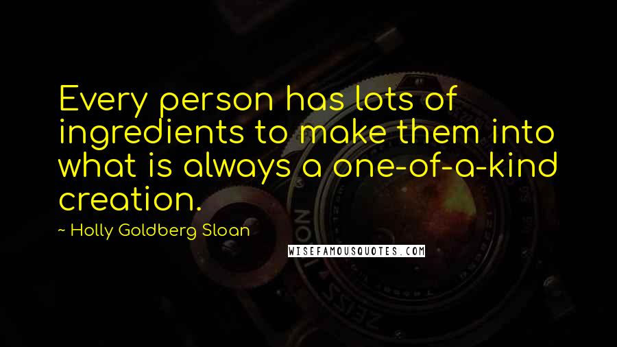 Holly Goldberg Sloan Quotes: Every person has lots of ingredients to make them into what is always a one-of-a-kind creation.