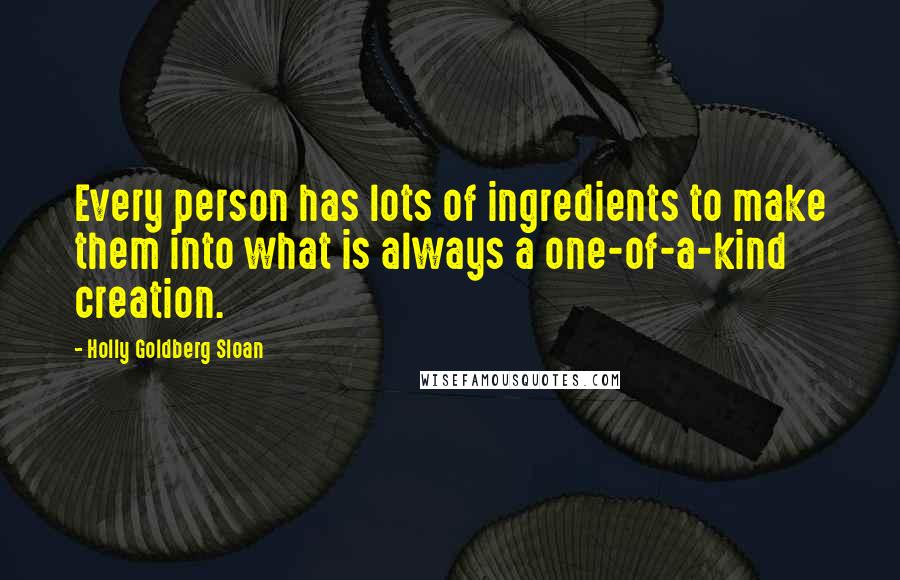 Holly Goldberg Sloan Quotes: Every person has lots of ingredients to make them into what is always a one-of-a-kind creation.