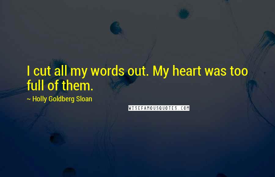 Holly Goldberg Sloan Quotes: I cut all my words out. My heart was too full of them.