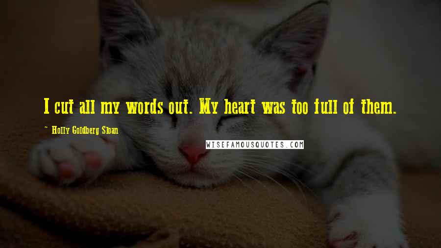 Holly Goldberg Sloan Quotes: I cut all my words out. My heart was too full of them.