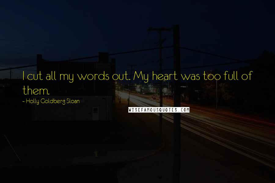 Holly Goldberg Sloan Quotes: I cut all my words out. My heart was too full of them.