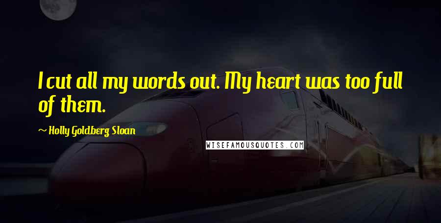 Holly Goldberg Sloan Quotes: I cut all my words out. My heart was too full of them.