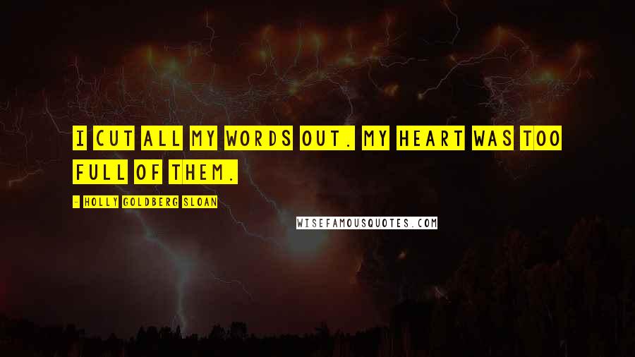 Holly Goldberg Sloan Quotes: I cut all my words out. My heart was too full of them.