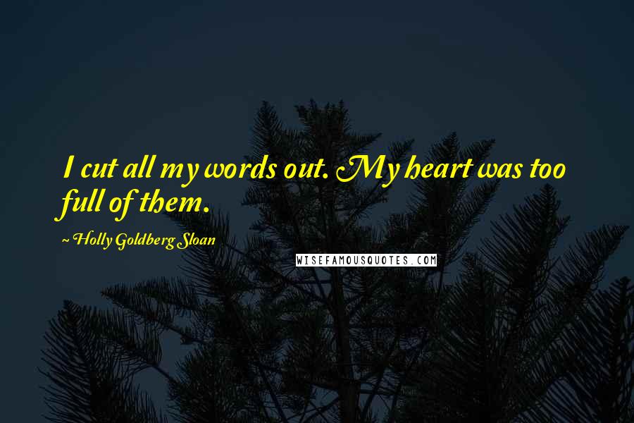 Holly Goldberg Sloan Quotes: I cut all my words out. My heart was too full of them.