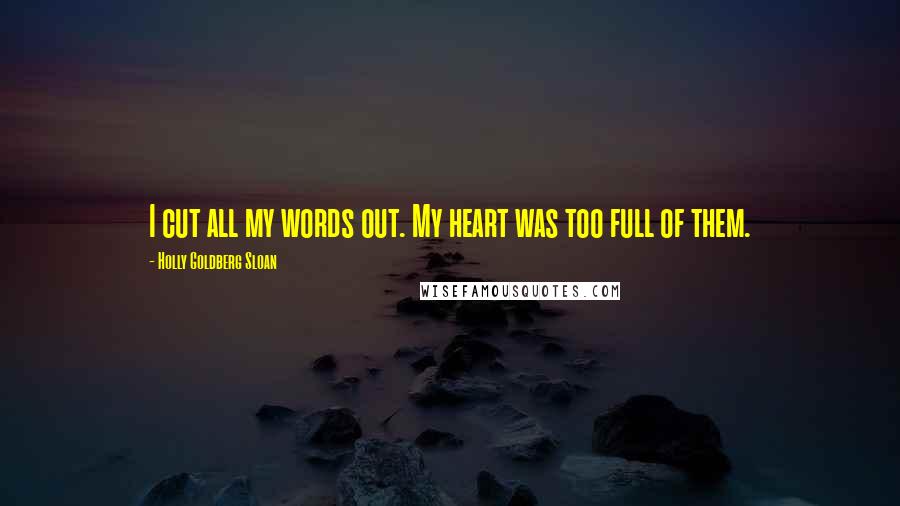 Holly Goldberg Sloan Quotes: I cut all my words out. My heart was too full of them.