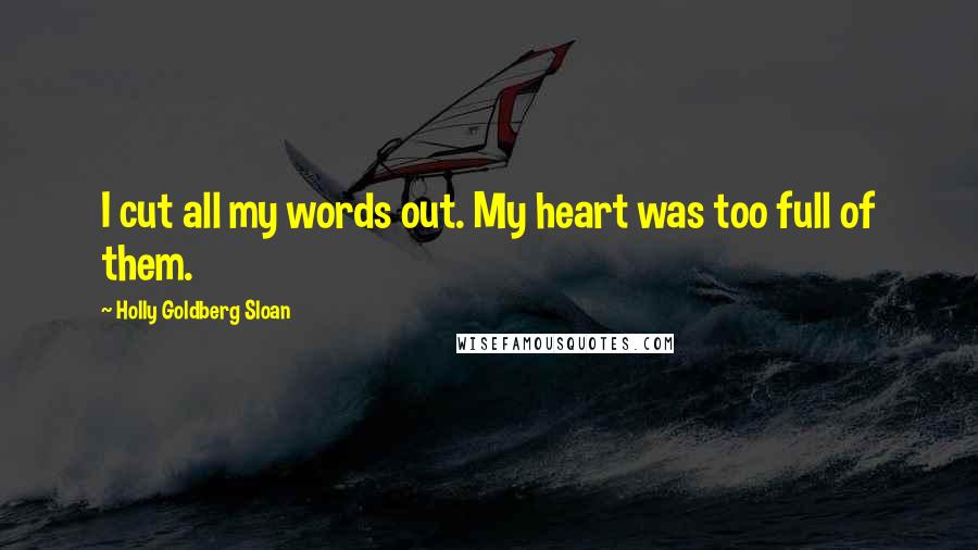 Holly Goldberg Sloan Quotes: I cut all my words out. My heart was too full of them.