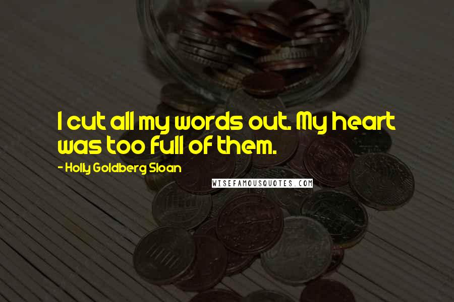 Holly Goldberg Sloan Quotes: I cut all my words out. My heart was too full of them.