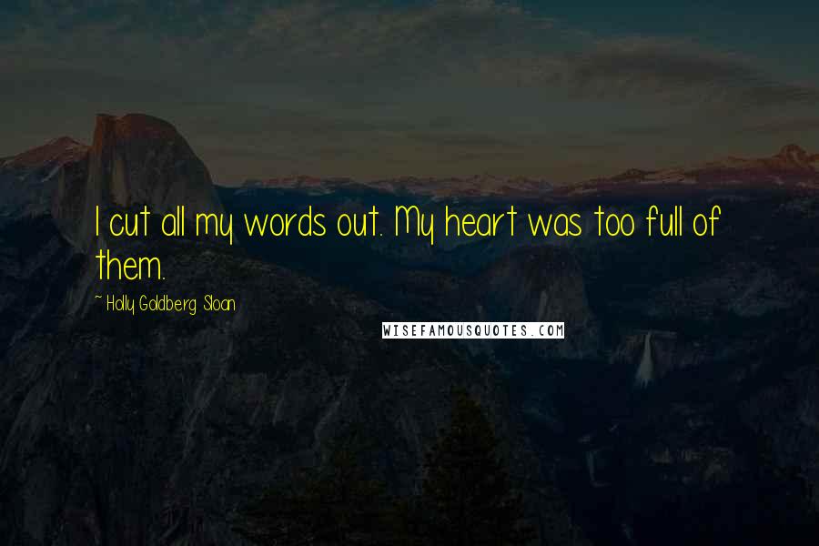 Holly Goldberg Sloan Quotes: I cut all my words out. My heart was too full of them.