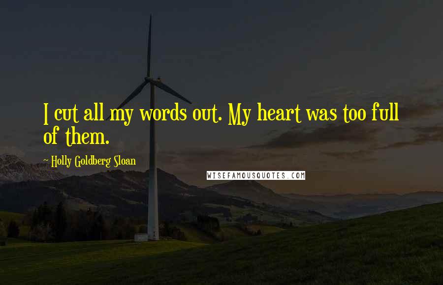 Holly Goldberg Sloan Quotes: I cut all my words out. My heart was too full of them.