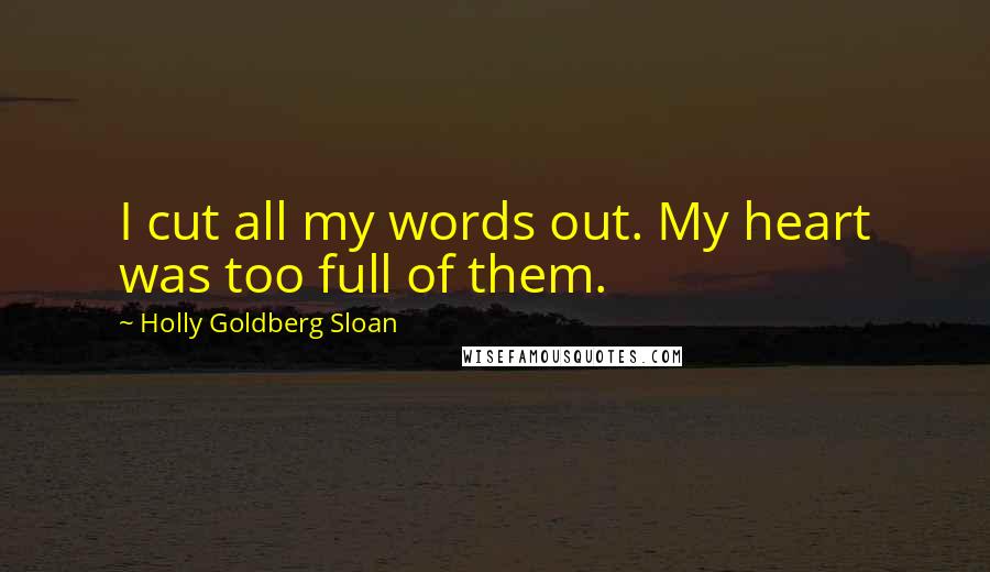 Holly Goldberg Sloan Quotes: I cut all my words out. My heart was too full of them.