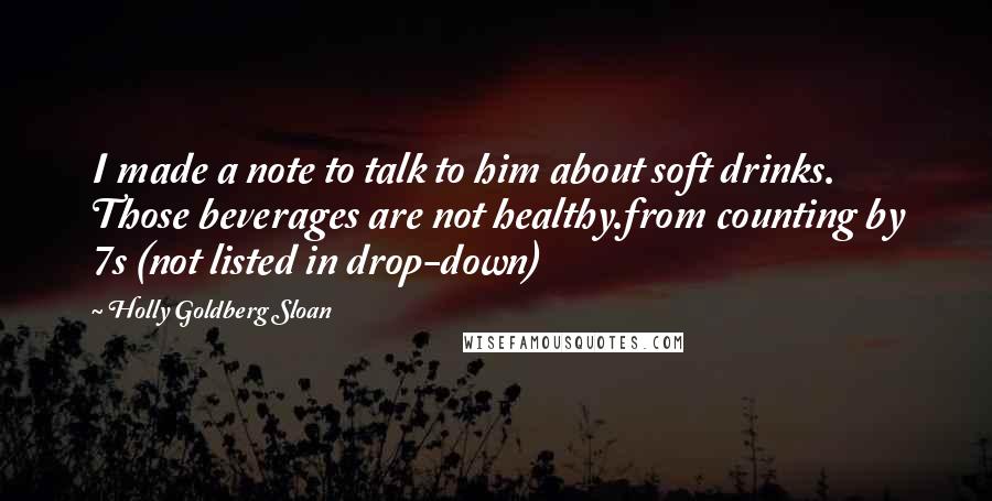 Holly Goldberg Sloan Quotes: I made a note to talk to him about soft drinks. Those beverages are not healthy.from counting by 7s (not listed in drop-down)