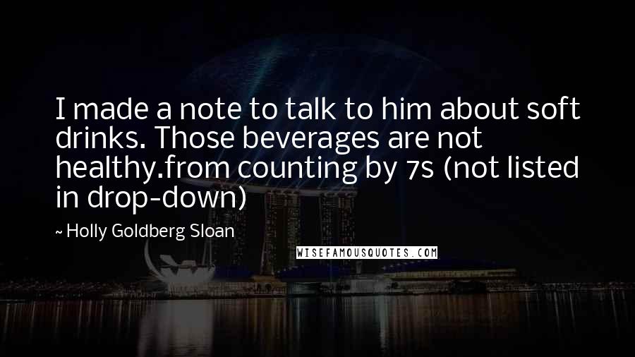 Holly Goldberg Sloan Quotes: I made a note to talk to him about soft drinks. Those beverages are not healthy.from counting by 7s (not listed in drop-down)