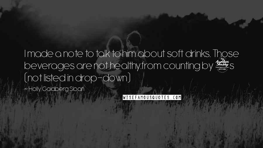 Holly Goldberg Sloan Quotes: I made a note to talk to him about soft drinks. Those beverages are not healthy.from counting by 7s (not listed in drop-down)