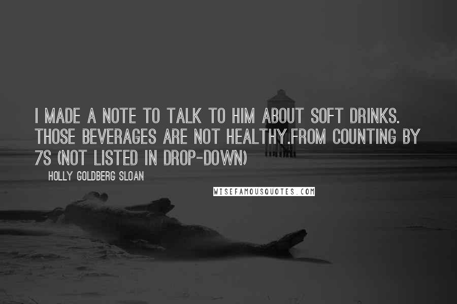 Holly Goldberg Sloan Quotes: I made a note to talk to him about soft drinks. Those beverages are not healthy.from counting by 7s (not listed in drop-down)