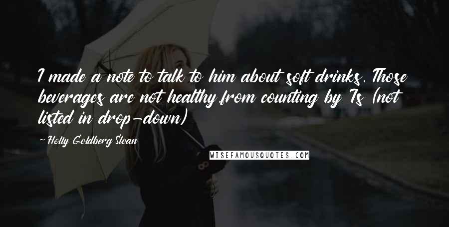 Holly Goldberg Sloan Quotes: I made a note to talk to him about soft drinks. Those beverages are not healthy.from counting by 7s (not listed in drop-down)