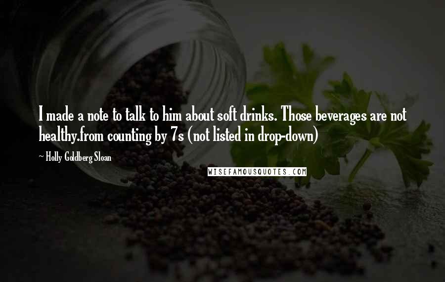 Holly Goldberg Sloan Quotes: I made a note to talk to him about soft drinks. Those beverages are not healthy.from counting by 7s (not listed in drop-down)