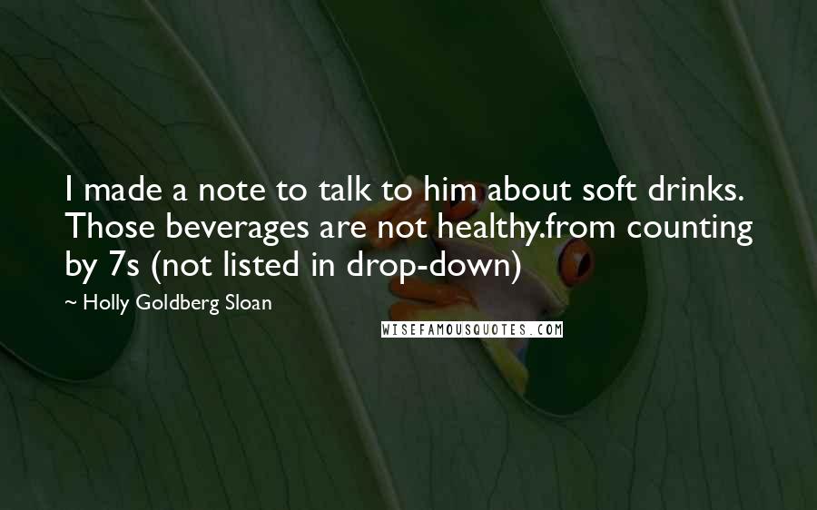 Holly Goldberg Sloan Quotes: I made a note to talk to him about soft drinks. Those beverages are not healthy.from counting by 7s (not listed in drop-down)