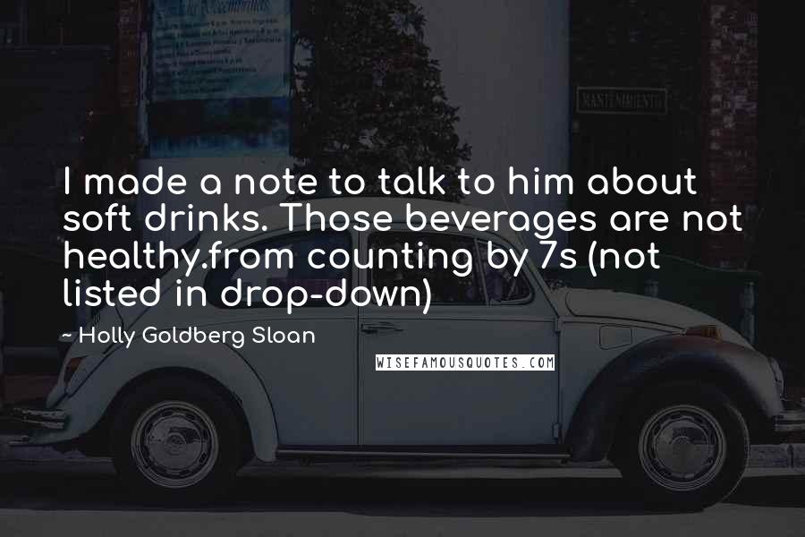 Holly Goldberg Sloan Quotes: I made a note to talk to him about soft drinks. Those beverages are not healthy.from counting by 7s (not listed in drop-down)