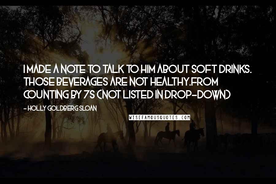 Holly Goldberg Sloan Quotes: I made a note to talk to him about soft drinks. Those beverages are not healthy.from counting by 7s (not listed in drop-down)