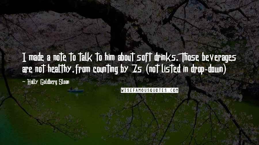 Holly Goldberg Sloan Quotes: I made a note to talk to him about soft drinks. Those beverages are not healthy.from counting by 7s (not listed in drop-down)