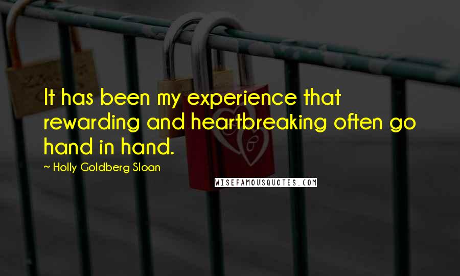 Holly Goldberg Sloan Quotes: It has been my experience that rewarding and heartbreaking often go hand in hand.