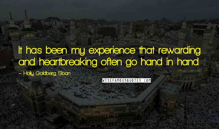 Holly Goldberg Sloan Quotes: It has been my experience that rewarding and heartbreaking often go hand in hand.