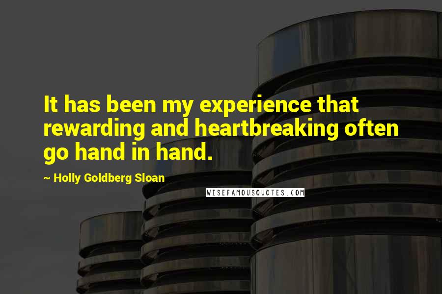 Holly Goldberg Sloan Quotes: It has been my experience that rewarding and heartbreaking often go hand in hand.