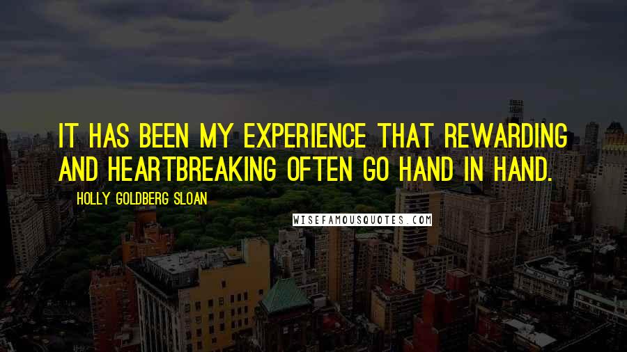 Holly Goldberg Sloan Quotes: It has been my experience that rewarding and heartbreaking often go hand in hand.