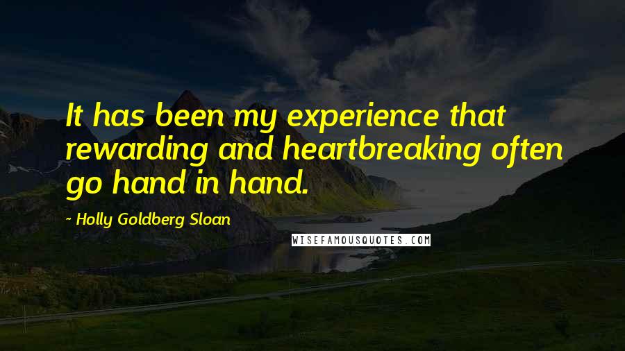 Holly Goldberg Sloan Quotes: It has been my experience that rewarding and heartbreaking often go hand in hand.