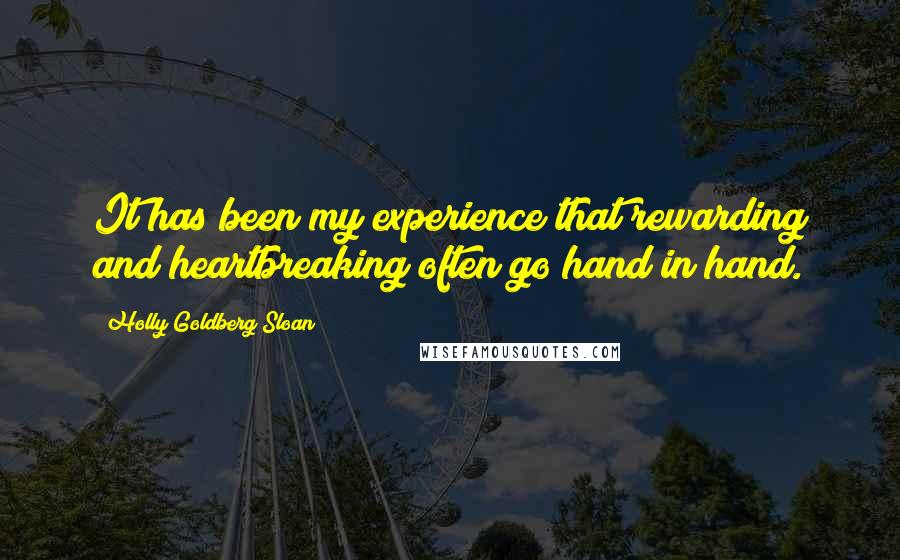 Holly Goldberg Sloan Quotes: It has been my experience that rewarding and heartbreaking often go hand in hand.