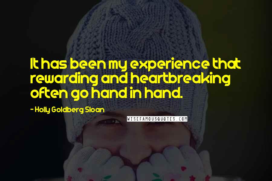 Holly Goldberg Sloan Quotes: It has been my experience that rewarding and heartbreaking often go hand in hand.