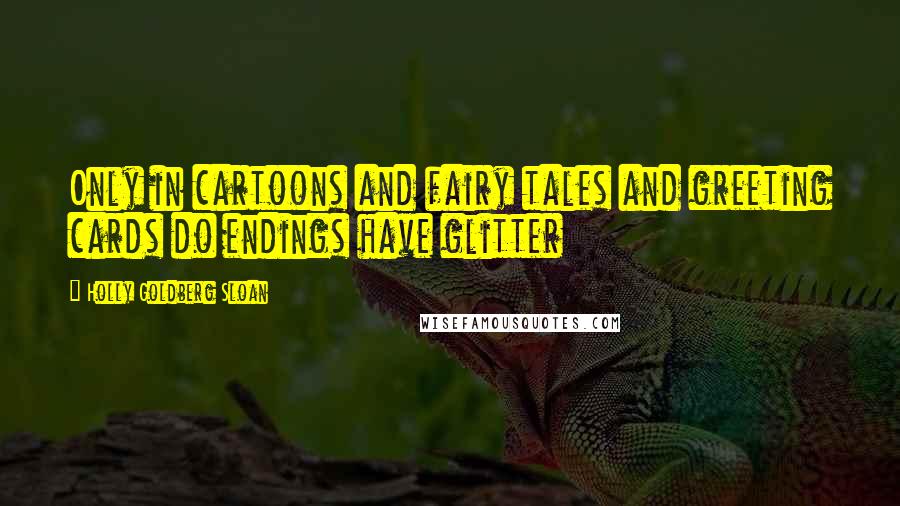 Holly Goldberg Sloan Quotes: Only in cartoons and fairy tales and greeting cards do endings have glitter