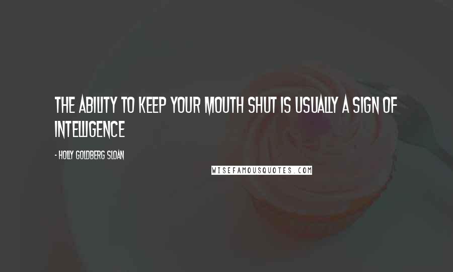 Holly Goldberg Sloan Quotes: The ability to keep your mouth shut is usually a sign of intelligence