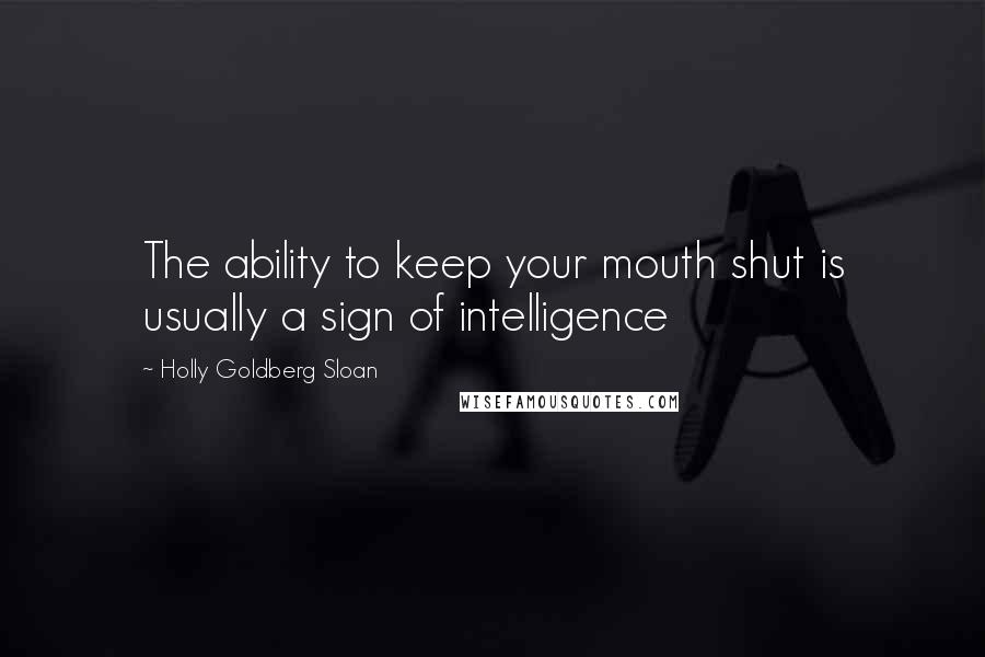 Holly Goldberg Sloan Quotes: The ability to keep your mouth shut is usually a sign of intelligence