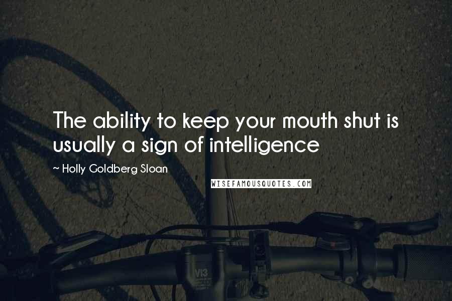 Holly Goldberg Sloan Quotes: The ability to keep your mouth shut is usually a sign of intelligence