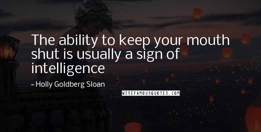 Holly Goldberg Sloan Quotes: The ability to keep your mouth shut is usually a sign of intelligence