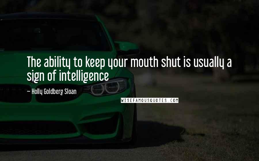 Holly Goldberg Sloan Quotes: The ability to keep your mouth shut is usually a sign of intelligence