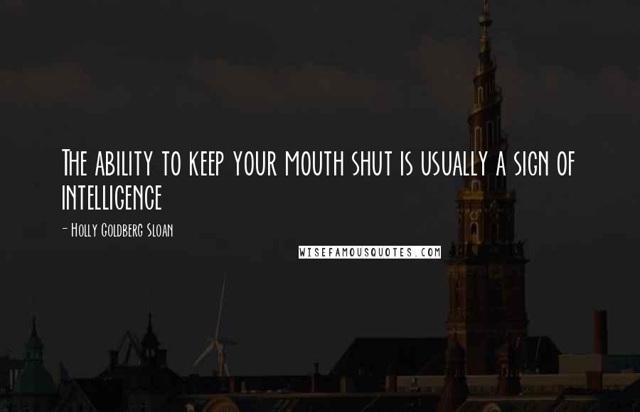 Holly Goldberg Sloan Quotes: The ability to keep your mouth shut is usually a sign of intelligence