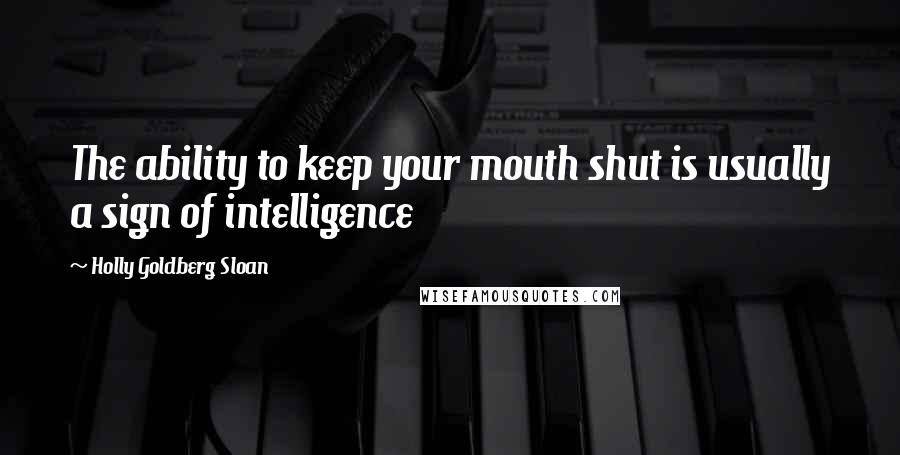 Holly Goldberg Sloan Quotes: The ability to keep your mouth shut is usually a sign of intelligence