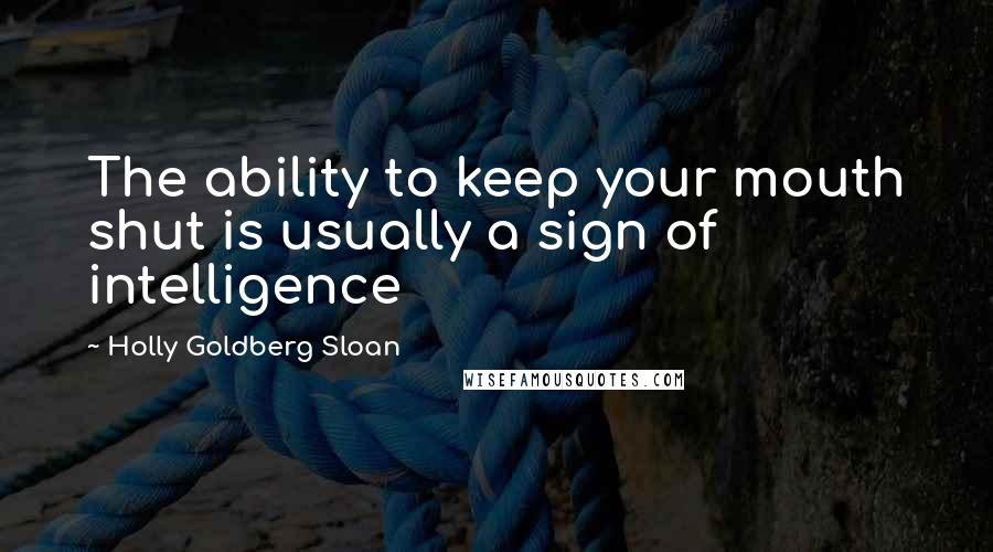 Holly Goldberg Sloan Quotes: The ability to keep your mouth shut is usually a sign of intelligence