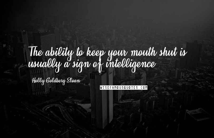 Holly Goldberg Sloan Quotes: The ability to keep your mouth shut is usually a sign of intelligence