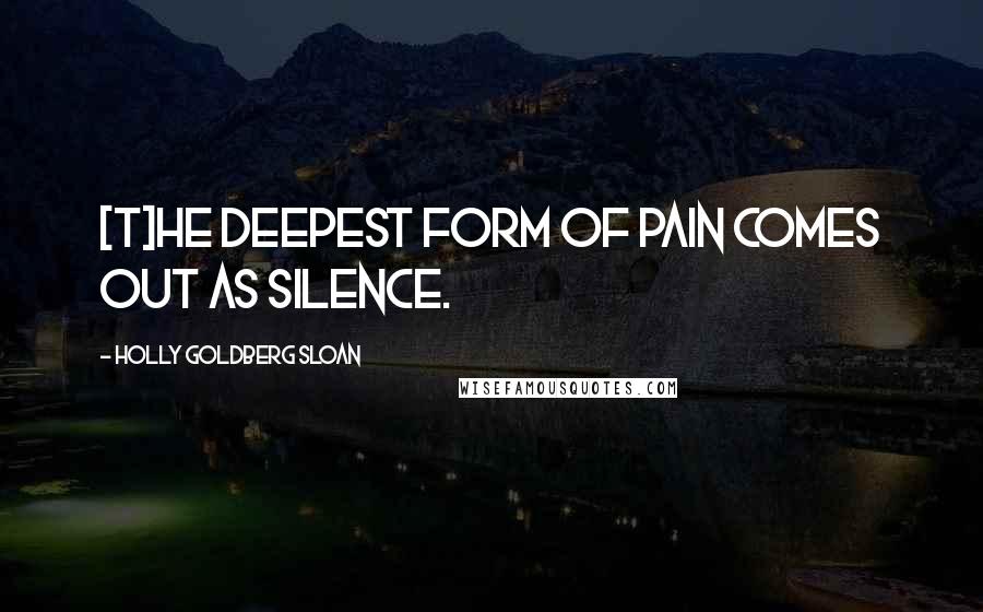 Holly Goldberg Sloan Quotes: [T]he deepest form of pain comes out as silence.