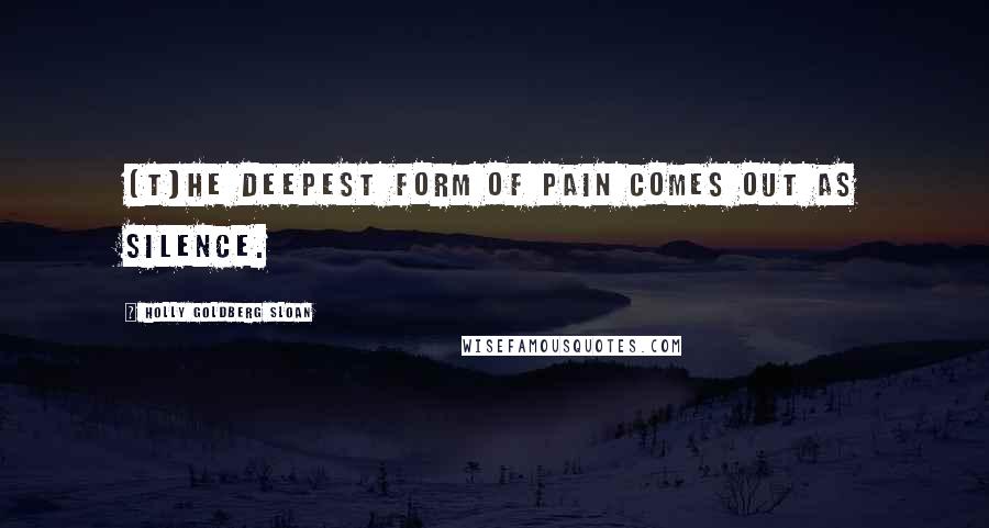 Holly Goldberg Sloan Quotes: [T]he deepest form of pain comes out as silence.