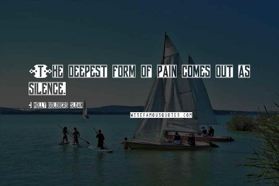 Holly Goldberg Sloan Quotes: [T]he deepest form of pain comes out as silence.