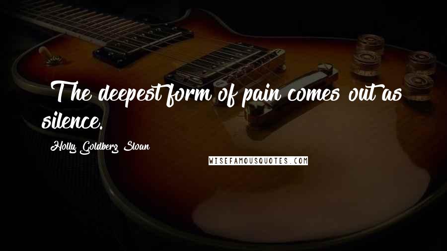 Holly Goldberg Sloan Quotes: [T]he deepest form of pain comes out as silence.