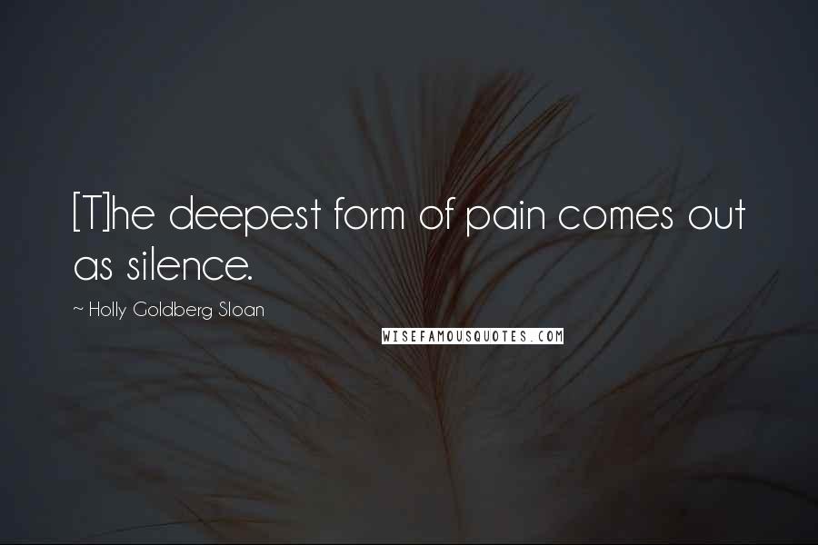 Holly Goldberg Sloan Quotes: [T]he deepest form of pain comes out as silence.