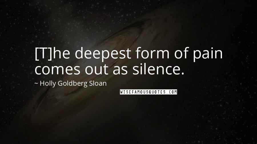 Holly Goldberg Sloan Quotes: [T]he deepest form of pain comes out as silence.