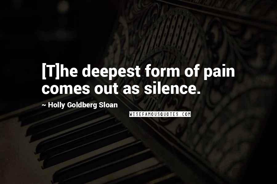 Holly Goldberg Sloan Quotes: [T]he deepest form of pain comes out as silence.